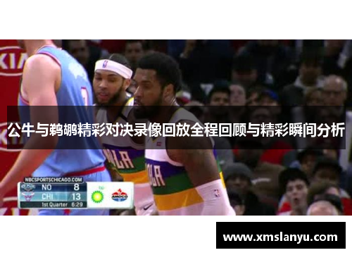 公牛与鹈鹕精彩对决录像回放全程回顾与精彩瞬间分析
