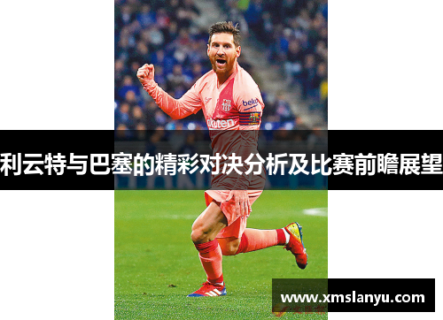 利云特与巴塞的精彩对决分析及比赛前瞻展望