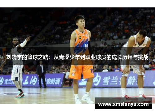 刘晓宇的篮球之路：从青涩少年到职业球员的成长历程与挑战