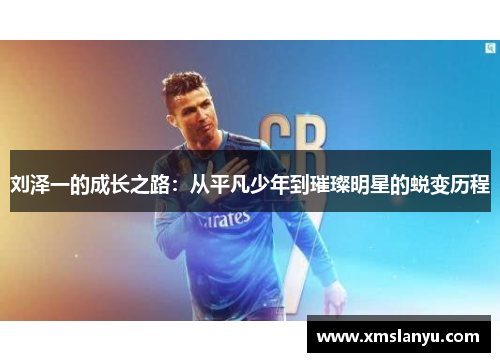 刘泽一的成长之路：从平凡少年到璀璨明星的蜕变历程