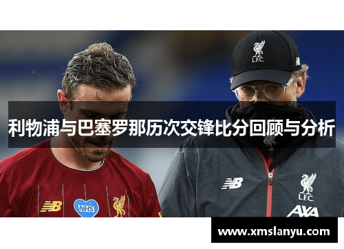 利物浦与巴塞罗那历次交锋比分回顾与分析