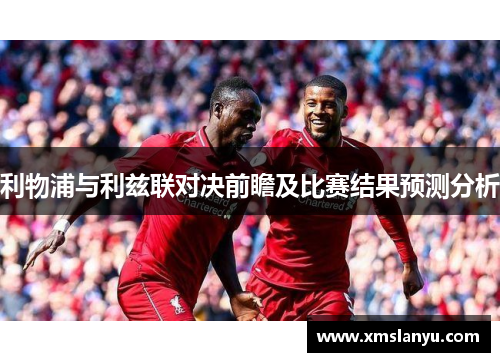 利物浦与利兹联对决前瞻及比赛结果预测分析