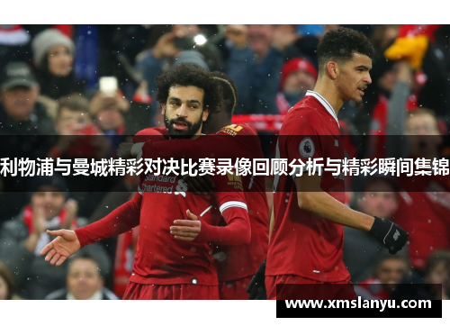 利物浦与曼城精彩对决比赛录像回顾分析与精彩瞬间集锦