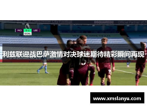 利兹联迎战巴萨激情对决球迷期待精彩瞬间再现