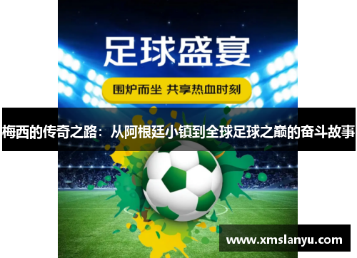 梅西的传奇之路：从阿根廷小镇到全球足球之巅的奋斗故事